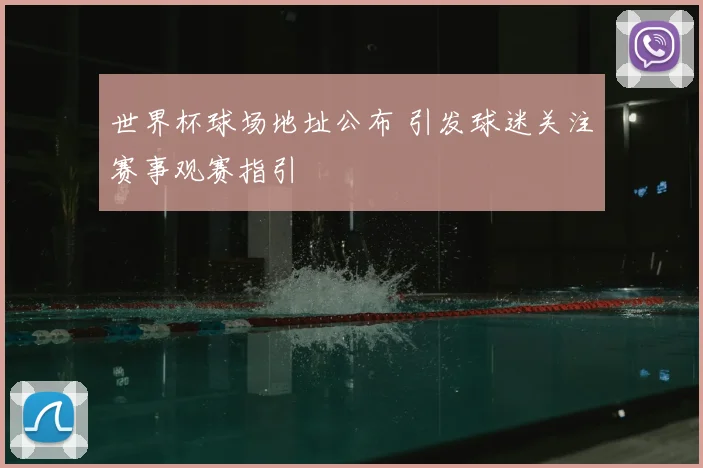 世界杯球场地址公布 引发球迷关注赛事观赛指引
