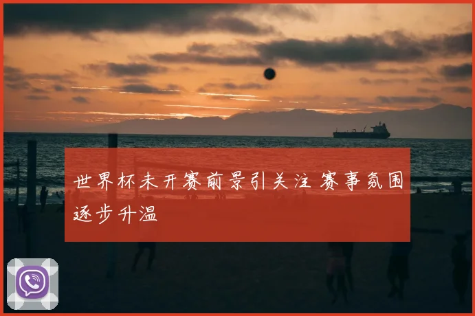 世界杯未开赛前景引关注 赛事氛围逐步升温