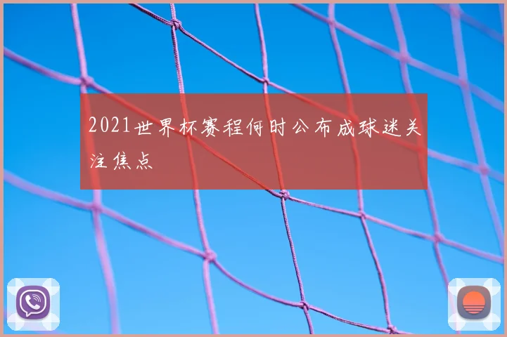 2021世界杯赛程何时公布成球迷关注焦点
