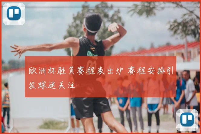 欧洲杯胜负赛程表出炉 赛程安排引发球迷关注