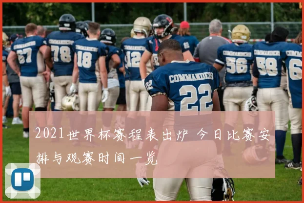 2021世界杯赛程表出炉 今日比赛安排与观赛时间一览