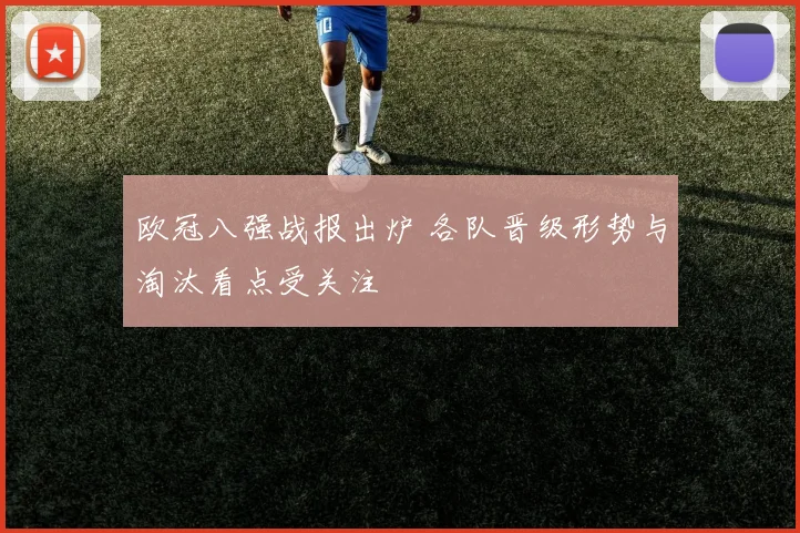 欧冠八强战报出炉 各队晋级形势与淘汰看点受关注