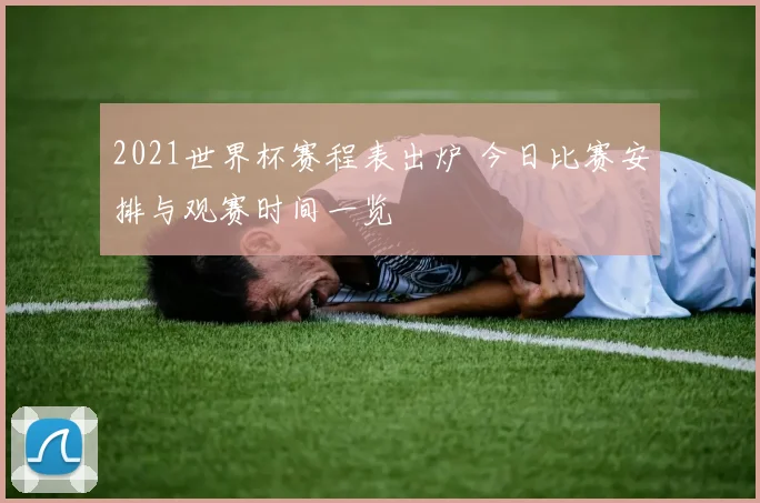 2021世界杯赛程表出炉 今日比赛安排与观赛时间一览
