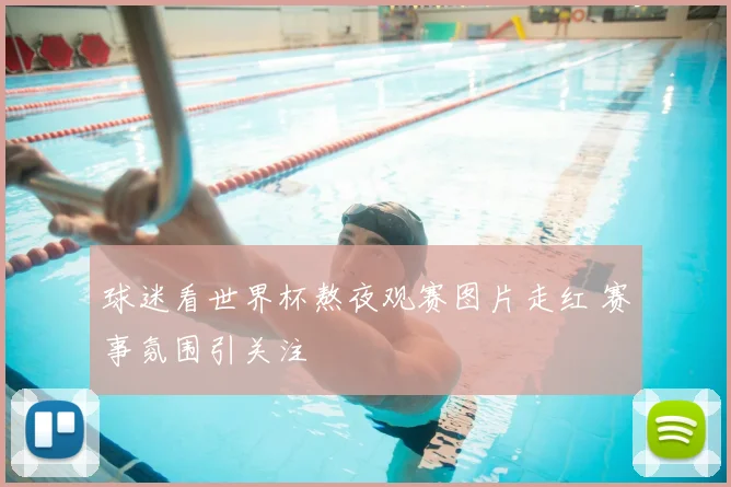 球迷看世界杯熬夜观赛图片走红 赛事氛围引关注